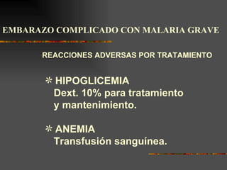 EMBARAZO COMPLICADO CON MALARIA GRAVE

      REACCIONES ADVERSAS POR TRATAMIENTO


       U HIPOGLICEMIA
        Dext. 10% para tratamiento
        y mantenimiento.

       U ANEMIA
        Transfusión sanguínea.
 