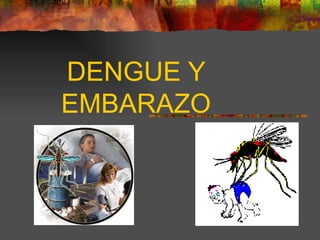 DENGUE Y
EMBARAZO
 