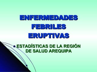 ENFERMEDADES FEBRILES ERUPTIVAS ESTADÍSTICAS DE LA REGIÓN DE SALUD AREQUIPA 