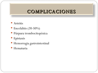 Artritis Encefalitis (20-50%) Púrpura trombocitopénica Epistaxis Hemorragia gastrointestinal Hematuria COMPLICACIONES 