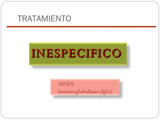 TRATAMIENTO INESPECIFICO   AINES Inmunoglobulinas  (IgG) 