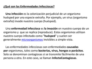 ¿Qué son las Enfermedades Infecciosas?
Una infección es la colonización perjudicial de un organismo
huésped por una especi...