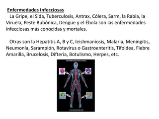 Enfermedades Infecciosas
La Gripe, el Sida, Tuberculosis, Antrax, Cólera, Sarm, la Rabia, la
Viruela, Peste Bubónica, Deng...