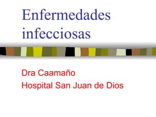 Enfermedades
infecciosas

Dra Caamaño
Hospital San Juan de Dios
 