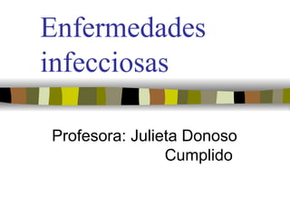 Enfermedades
infecciosas

Profesora: Julieta Donoso
                Cumplido
 