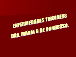 ENFERMEDADES TIROIDEAS DRA. MARIA G DE CONDESSO. 