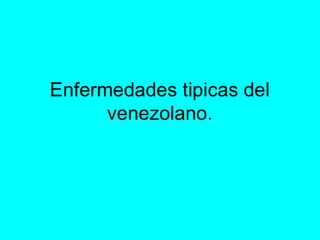 Enfermedades Típicas del Venezolano