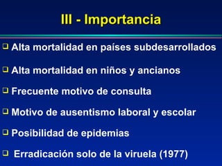 III - Importancia Erradicación solo de la viruela (1977) Alta mortalidad en países subdesarrollados Alta mortalidad en niños y ancianos Frecuente motivo de consulta  Motivo de ausentismo laboral y escolar Posibilidad de epidemias 