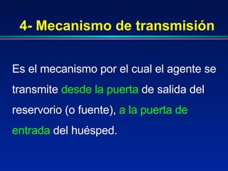 4- Mecanismo de transmisión Es el mecanismo por el cual el agente se transmite  desde la puerta  de salida del reservorio (o fuente),  a la puerta de entrada  del huésped.  