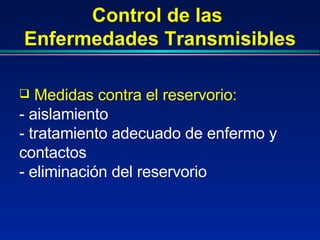 Control de las  Enfermedades Transmisibles Medidas contra el reservorio:   - aislamiento - tratamiento adecuado de enfermo y contactos  - eliminación del reservorio 