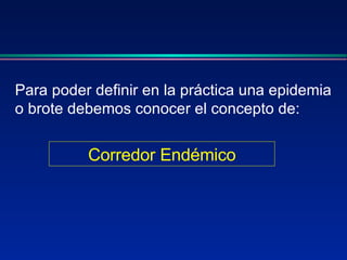 Para poder definir en la práctica una epidemia o brote debemos conocer el concepto de: Corredor Endémico 