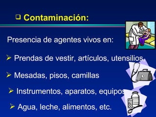 Instrumentos, aparatos, equipos Contaminación: Presencia de agentes vivos en: Prendas de vestir, artículos, utensilios, Mesadas, pisos, camillas Agua, leche, alimentos, etc. 