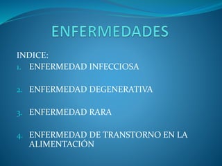 INDICE:
1. ENFERMEDAD INFECCIOSA
2. ENFERMEDAD DEGENERATIVA
3. ENFERMEDAD RARA
4. ENFERMEDAD DE TRANSTORNO EN LA
ALIMENTACIÓN
 