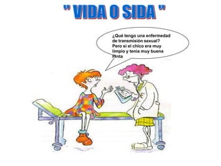 " VIDA O SIDA "¿Qué tengo una enfermedad de transmisión sexual?Pero si el chico era muy limpio y tenia muy buenaPinta