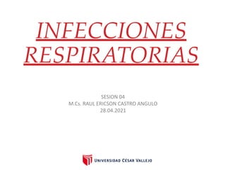 INFECCIONES
RESPIRATORIAS
SESION 04
M.Cs. RAUL ERICSON CASTRO ANGULO
28.04.2021
 