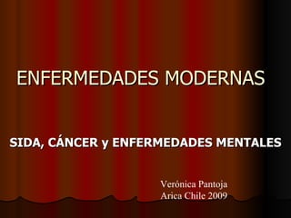 ENFERMEDADES MODERNAS SIDA, CÁNCER y ENFERMEDADES MENTALES Verónica Pantoja Arica Chile 2009 