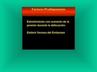 Factores Predisponentes
Estreñimiento con aumento de la
presión durante la defecación.
Estásis Venosa del Embarazo
 
