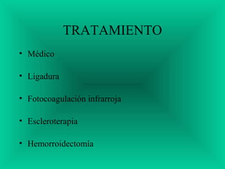 TRATAMIENTO
• Médico
• Ligadura
• Fotocoagulación infrarroja
• Escleroterapia
• Hemorroidectomía
 