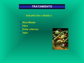 TERAPEUTICA MEDICA
Dieta Blanda
Fibra
Evitar esfuerzos
Agua
TRATAMIENTO
 