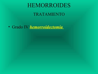 HEMORROIDES
TRATAMIENTO
• Grado IV hemorroidectomía
 