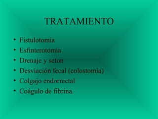 TRATAMIENTO
• Fistulotomía
• Esfinterotomía
• Drenaje y seton
• Desviación fecal (colostomía)
• Colgajo endorrectal
• Coágulo de fibrina.
 
