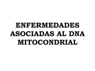 ENFERMEDADES
ASOCIADAS AL DNA
 MITOCONDRIAL
 