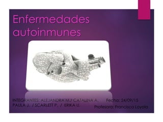 Enfermedades
autoinmunes
INTEGRANTES: ALEJANDRA M./ CATALINA A.
PAULA J. / SCARLETT P. / ERIKA U.
Fecha: 24/09/15
Profesora: Francisca Loyola
 