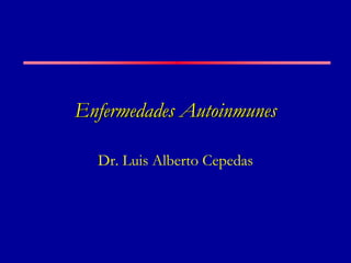 Enfermedades Autoinmunes
Dr. Luis Alberto Cepedas
 