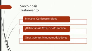 Sarcoidosis
Tratamiento
Primario: Corticoesteroides
¿Refractarias? MTX, ciclofosfamida
Otros agentes inmunomoduladores
 