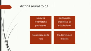 Artritis reumatoide
Sinovitis
inflamatoria
persistente
Destrucción
progresiva de
articulaciones
5ta década de la
vida
Predominio en
mujeres
 