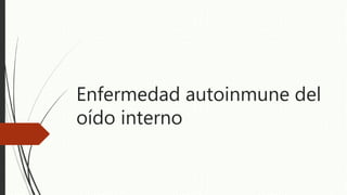 Enfermedad autoinmune del
oído interno
 
