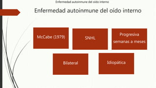 Enfermedad autoinmune del oído interno
Idiopática
SNHL
Progresiva
semanas a meses
Bilateral
McCabe (1979)
Enfermedad autoinmune del oído interno
 