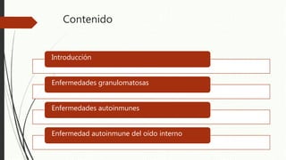 Contenido
Introducción
Enfermedades granulomatosas
Enfermedades autoinmunes
Enfermedad autoinmune del oído interno
 