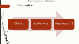 Diagnostico
Clínica Audiometría Respuesta a CE
Enfermedad autoinmune del oído interno
 