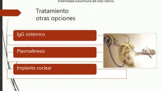 Tratamiento
otras opciones
IgG sistémico
Plasmaferesis
Implante coclear
Enfermedad autoinmune del oído interno
 