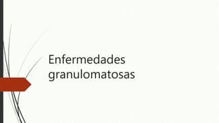 Enfermedades
granulomatosas
 