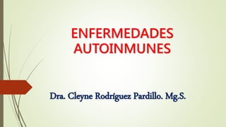 ENFERMEDADES
AUTOINMUNES
Dra. Cleyne Rodríguez Pardillo. Mg.S.
 