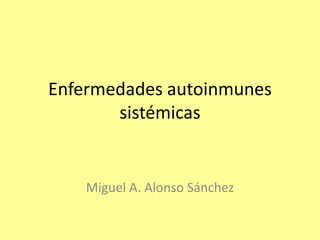 Enfermedades autoinmunes
sistémicas
Miguel A. Alonso Sánchez
 