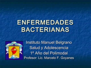 ENFERMEDADES
 BACTERIANAS
  Instituto Manuel Belgrano
    Salud y Adolescencia
    1º Año del Polimodal
 Profesor: Lic. Marcelo F. Goyanes
 