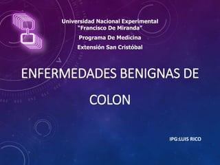 ENFERMEDADES BENIGNAS DE
COLON
IPG:LUIS RICO
Universidad Nacional Experimental
“Francisco De Miranda”
Programa De Medicina
Extensión San Cristóbal
 