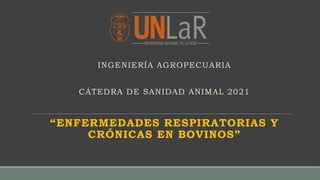 INGENIERÍA AGROPECUARIA
CÁTEDRA DE SANIDAD ANIMAL 2021
“ENFERMEDADES RESPIRATORIAS Y
CRÓNICAS EN BOVINOS”
 