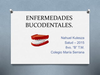 ENFERMEDADES
BUCODENTALES.
Nahuel Kulesza
Salud – 2015
8vo. “B” T.M.
Colegio María Serrana
 