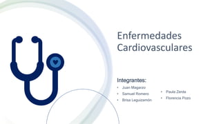 Enfermedades
Cardiovasculares
Integrantes:
• Juan Magarzo
• Samuel Romero
• Brisa Leguizamón
• Paula Zerda
• Florencia Pozo
 
