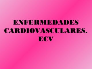 ENFERMEDADES
CARDIOVASCULARES.
ECV
 