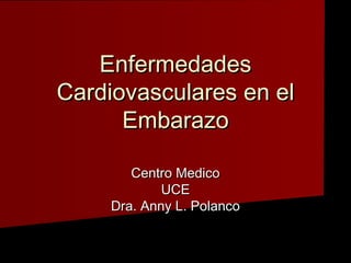 EnfermedadesEnfermedades
Cardiovasculares en elCardiovasculares en el
EmbarazoEmbarazo
Centro MedicoCentro Medico
UCEUCE
Dra. Anny L. PolancoDra. Anny L. Polanco
 