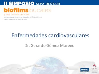Enfermedades cardiovasculares
Dr. Gerardo Gómez Moreno

 