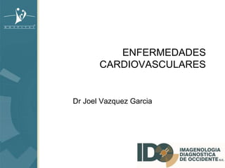 ENFERMEDADES
CARDIOVASCULARES
Dr Joel Vazquez Garcia
 