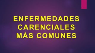 ENFERMEDADES
CARENCIALES
MÁS COMUNES
 