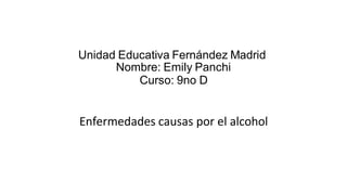 Unidad Educativa Fernández Madrid
Nombre: Emily Panchi
Curso: 9no D
Enfermedades causas por el alcohol
 