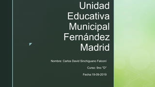z
Unidad
Educativa
Municipal
Fernández
Madrid
Nombre: Carlos David Sinchiguano Falconí
Curso: 9no ''D''
Fecha:19-09-2019
 